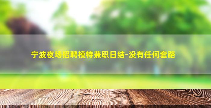 宁波夜场招聘模特兼职日结-没有任何套路